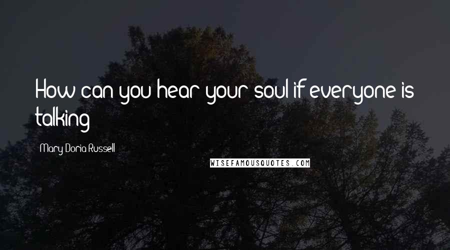 Mary Doria Russell Quotes: How can you hear your soul if everyone is talking?