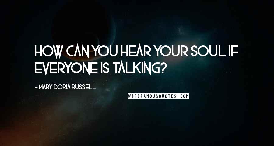 Mary Doria Russell Quotes: How can you hear your soul if everyone is talking?