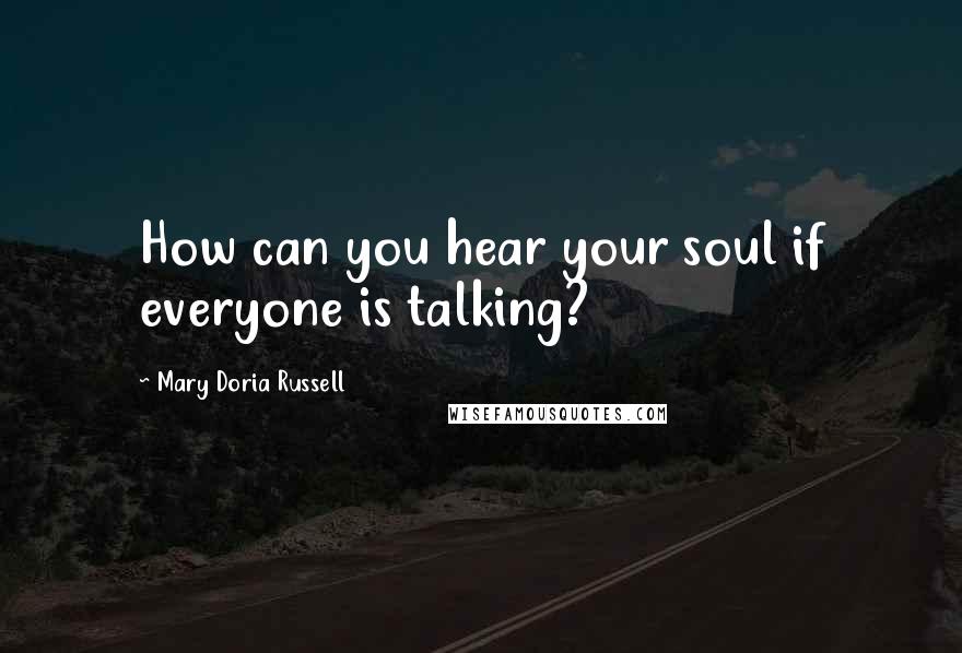 Mary Doria Russell Quotes: How can you hear your soul if everyone is talking?