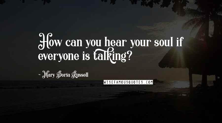 Mary Doria Russell Quotes: How can you hear your soul if everyone is talking?