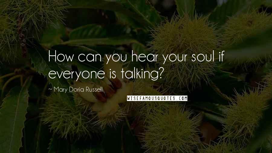 Mary Doria Russell Quotes: How can you hear your soul if everyone is talking?