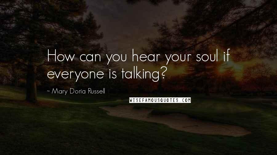 Mary Doria Russell Quotes: How can you hear your soul if everyone is talking?