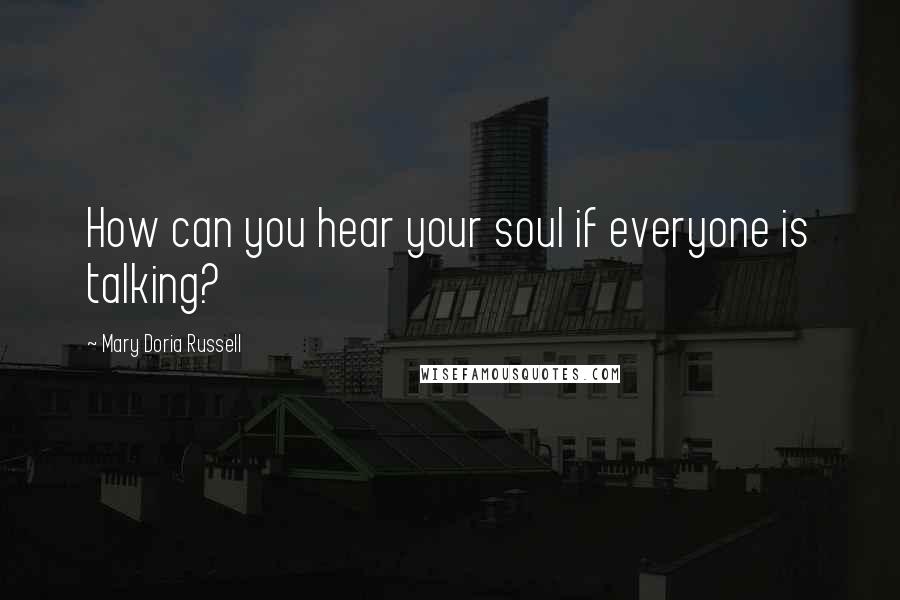 Mary Doria Russell Quotes: How can you hear your soul if everyone is talking?