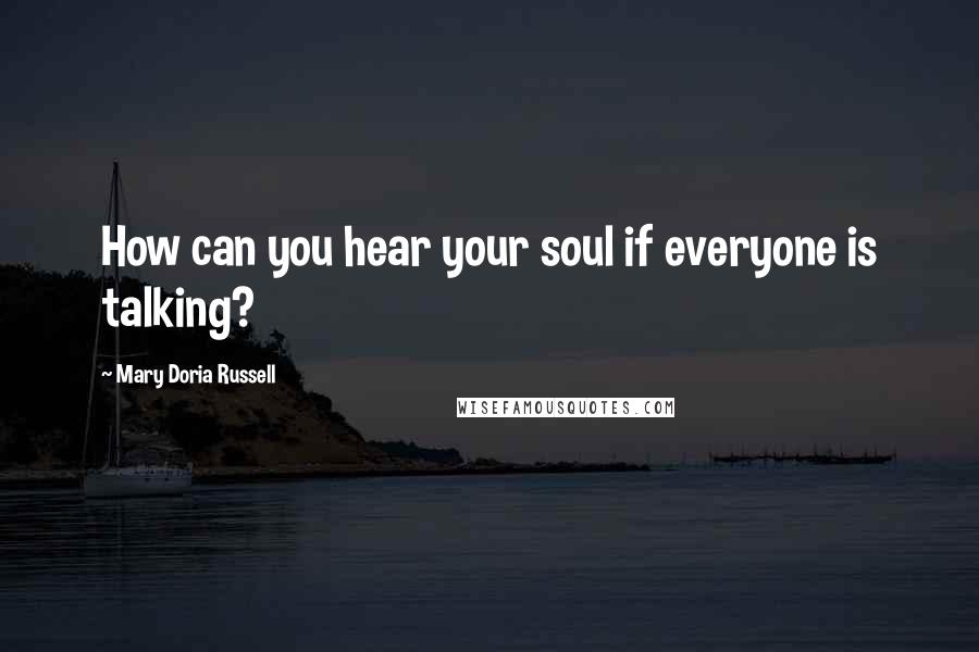 Mary Doria Russell Quotes: How can you hear your soul if everyone is talking?