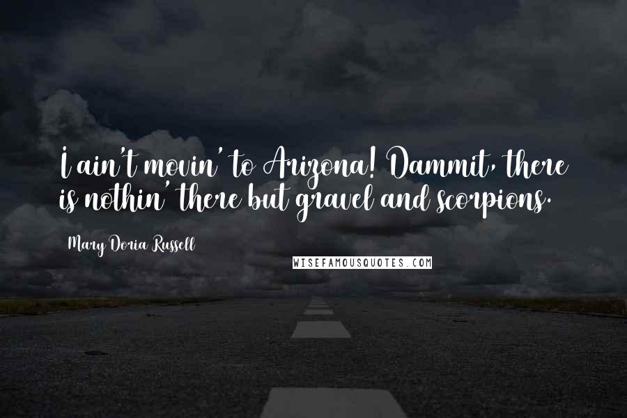 Mary Doria Russell Quotes: I ain't movin' to Arizona! Dammit, there is nothin' there but gravel and scorpions.