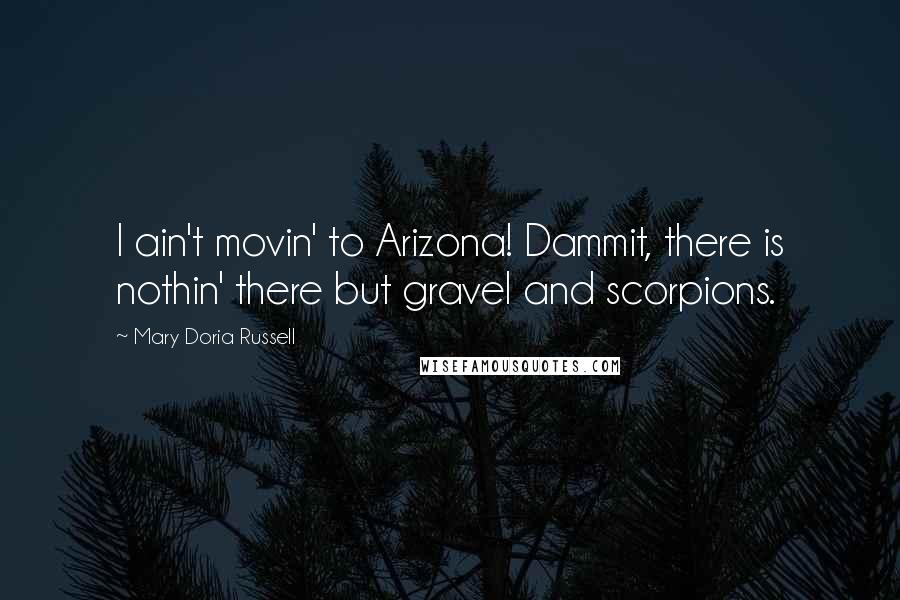 Mary Doria Russell Quotes: I ain't movin' to Arizona! Dammit, there is nothin' there but gravel and scorpions.