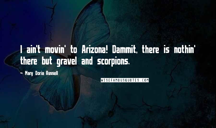 Mary Doria Russell Quotes: I ain't movin' to Arizona! Dammit, there is nothin' there but gravel and scorpions.