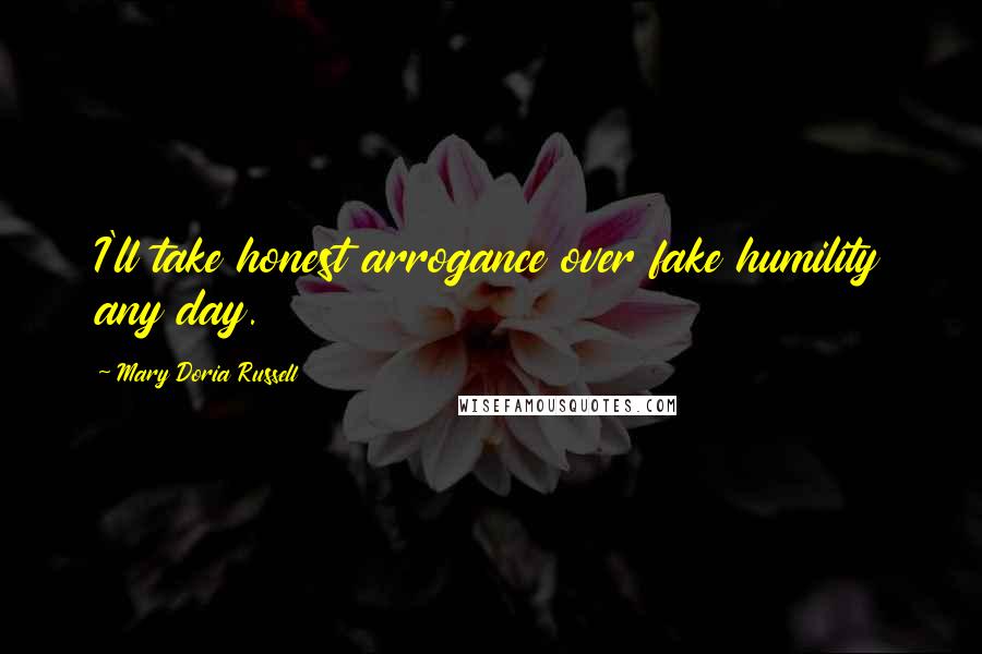 Mary Doria Russell Quotes: I'll take honest arrogance over fake humility any day.