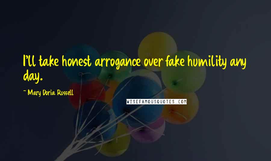 Mary Doria Russell Quotes: I'll take honest arrogance over fake humility any day.