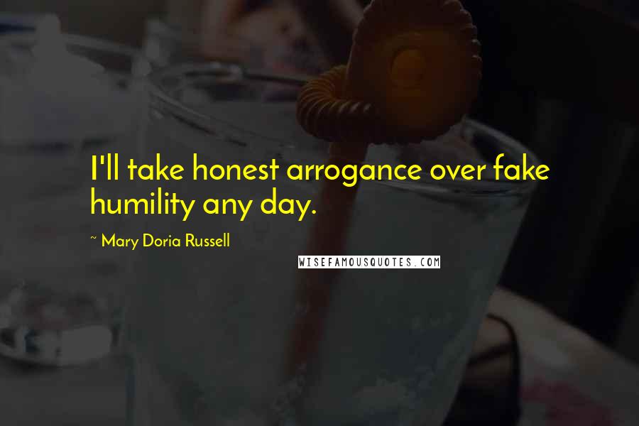 Mary Doria Russell Quotes: I'll take honest arrogance over fake humility any day.