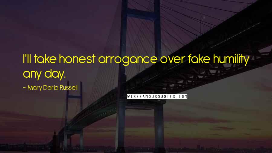 Mary Doria Russell Quotes: I'll take honest arrogance over fake humility any day.