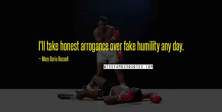 Mary Doria Russell Quotes: I'll take honest arrogance over fake humility any day.