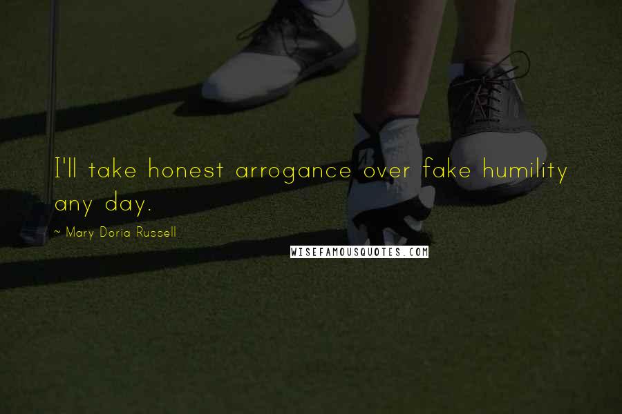 Mary Doria Russell Quotes: I'll take honest arrogance over fake humility any day.