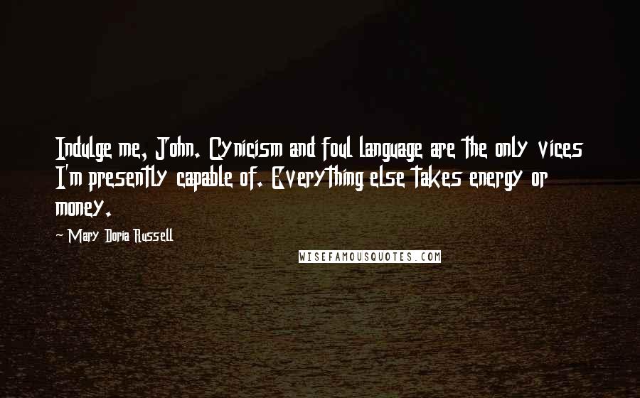 Mary Doria Russell Quotes: Indulge me, John. Cynicism and foul language are the only vices I'm presently capable of. Everything else takes energy or money.