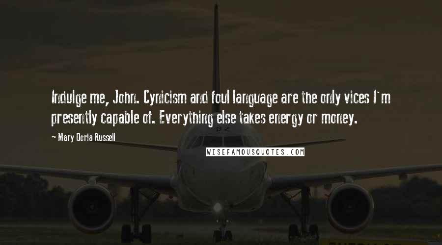 Mary Doria Russell Quotes: Indulge me, John. Cynicism and foul language are the only vices I'm presently capable of. Everything else takes energy or money.