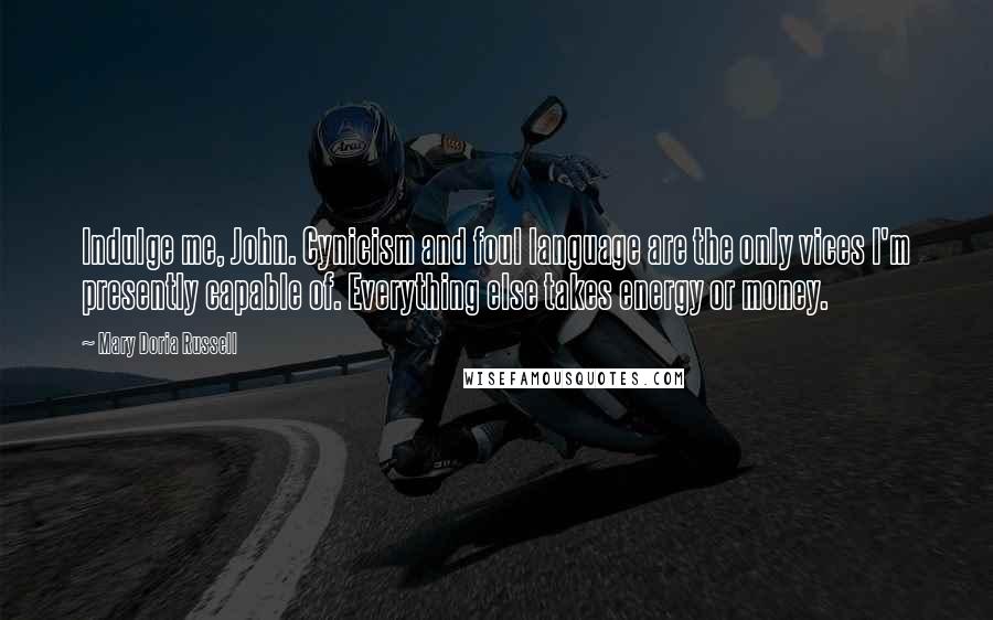 Mary Doria Russell Quotes: Indulge me, John. Cynicism and foul language are the only vices I'm presently capable of. Everything else takes energy or money.