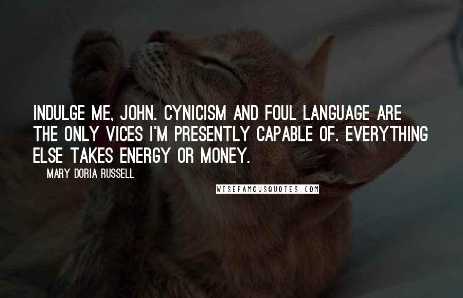 Mary Doria Russell Quotes: Indulge me, John. Cynicism and foul language are the only vices I'm presently capable of. Everything else takes energy or money.