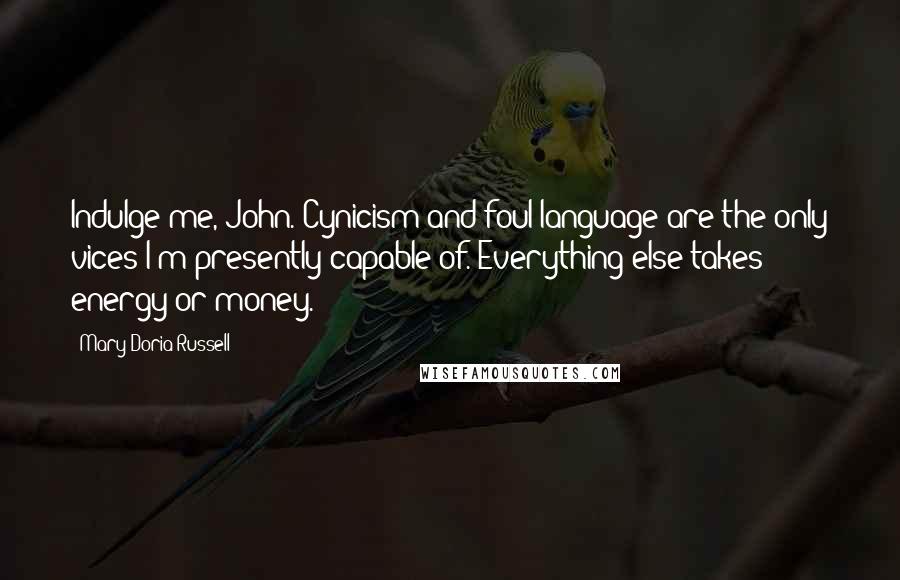 Mary Doria Russell Quotes: Indulge me, John. Cynicism and foul language are the only vices I'm presently capable of. Everything else takes energy or money.