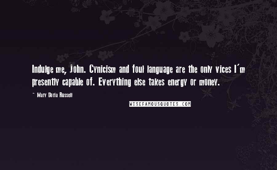 Mary Doria Russell Quotes: Indulge me, John. Cynicism and foul language are the only vices I'm presently capable of. Everything else takes energy or money.