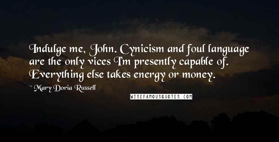 Mary Doria Russell Quotes: Indulge me, John. Cynicism and foul language are the only vices I'm presently capable of. Everything else takes energy or money.