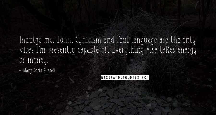 Mary Doria Russell Quotes: Indulge me, John. Cynicism and foul language are the only vices I'm presently capable of. Everything else takes energy or money.