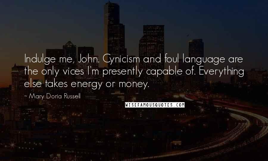 Mary Doria Russell Quotes: Indulge me, John. Cynicism and foul language are the only vices I'm presently capable of. Everything else takes energy or money.