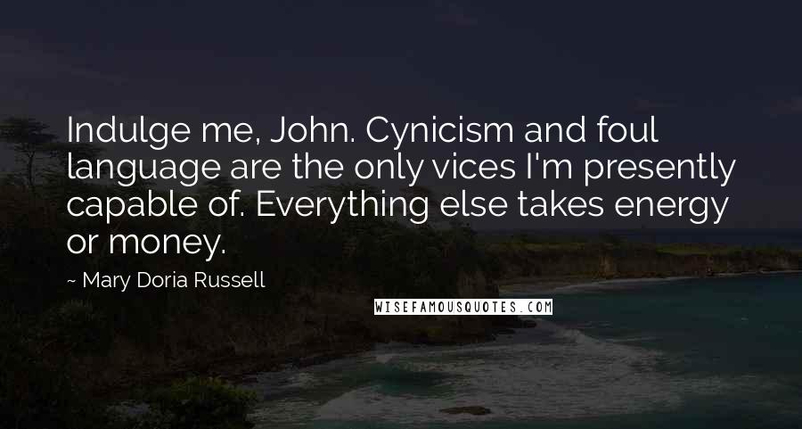 Mary Doria Russell Quotes: Indulge me, John. Cynicism and foul language are the only vices I'm presently capable of. Everything else takes energy or money.