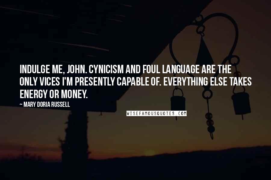 Mary Doria Russell Quotes: Indulge me, John. Cynicism and foul language are the only vices I'm presently capable of. Everything else takes energy or money.