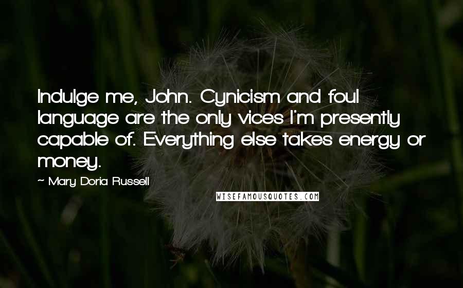 Mary Doria Russell Quotes: Indulge me, John. Cynicism and foul language are the only vices I'm presently capable of. Everything else takes energy or money.