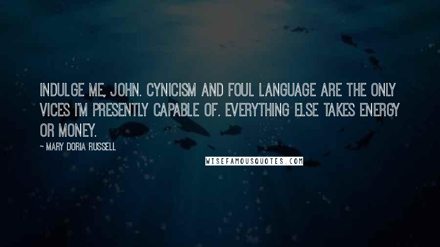 Mary Doria Russell Quotes: Indulge me, John. Cynicism and foul language are the only vices I'm presently capable of. Everything else takes energy or money.