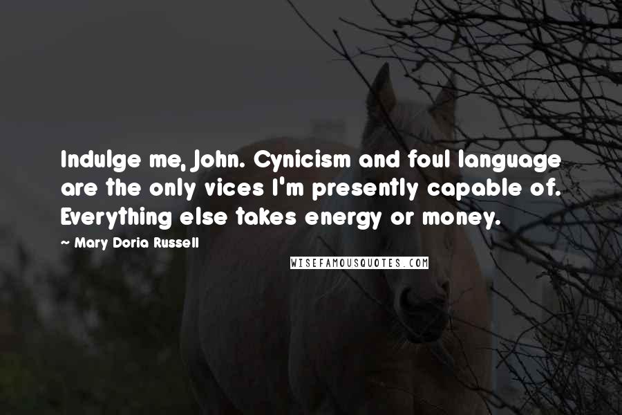 Mary Doria Russell Quotes: Indulge me, John. Cynicism and foul language are the only vices I'm presently capable of. Everything else takes energy or money.