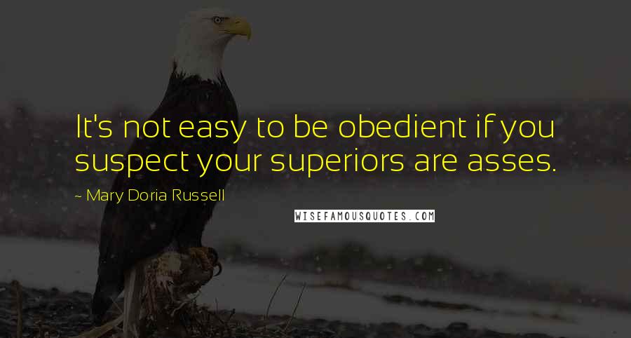 Mary Doria Russell Quotes: It's not easy to be obedient if you suspect your superiors are asses.