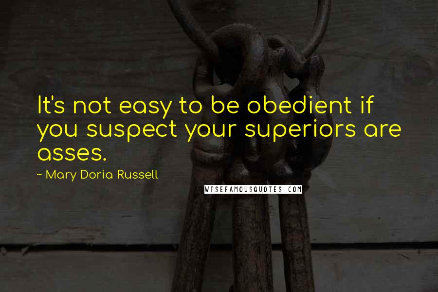 Mary Doria Russell Quotes: It's not easy to be obedient if you suspect your superiors are asses.