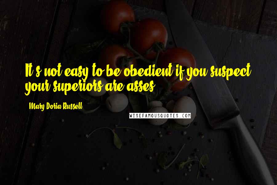 Mary Doria Russell Quotes: It's not easy to be obedient if you suspect your superiors are asses.