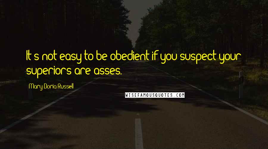 Mary Doria Russell Quotes: It's not easy to be obedient if you suspect your superiors are asses.