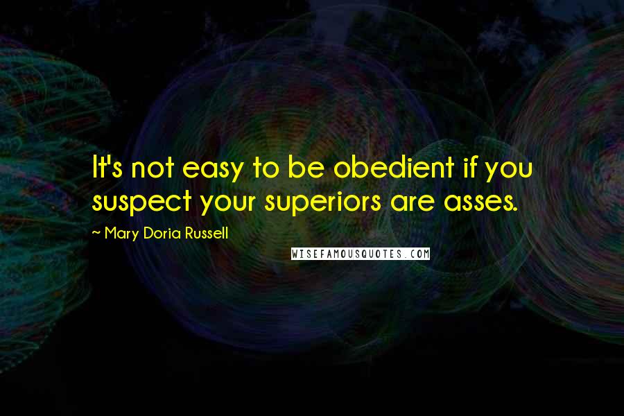 Mary Doria Russell Quotes: It's not easy to be obedient if you suspect your superiors are asses.