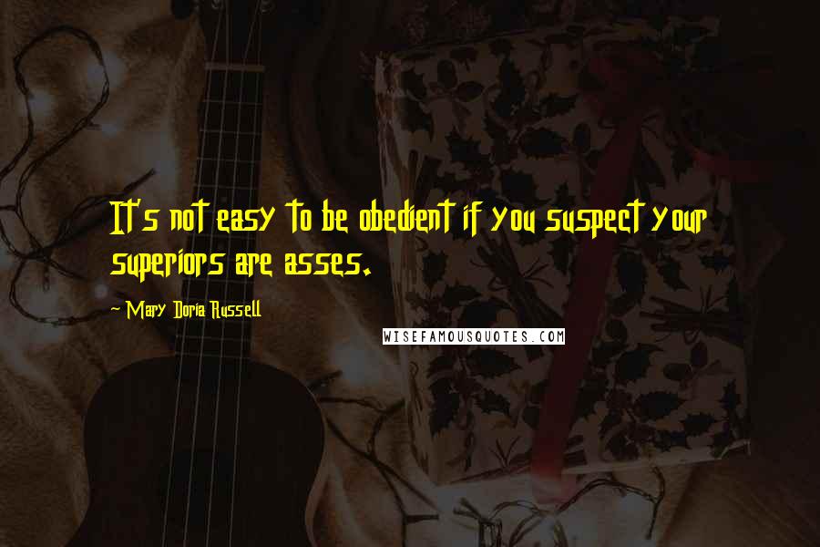 Mary Doria Russell Quotes: It's not easy to be obedient if you suspect your superiors are asses.