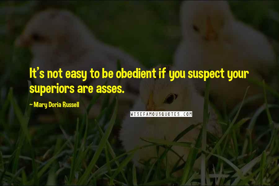 Mary Doria Russell Quotes: It's not easy to be obedient if you suspect your superiors are asses.