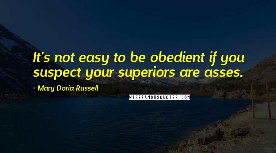 Mary Doria Russell Quotes: It's not easy to be obedient if you suspect your superiors are asses.