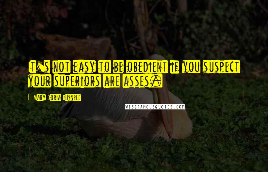 Mary Doria Russell Quotes: It's not easy to be obedient if you suspect your superiors are asses.