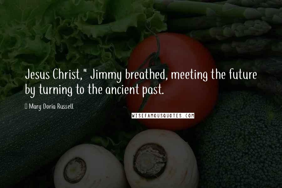Mary Doria Russell Quotes: Jesus Christ," Jimmy breathed, meeting the future by turning to the ancient past.