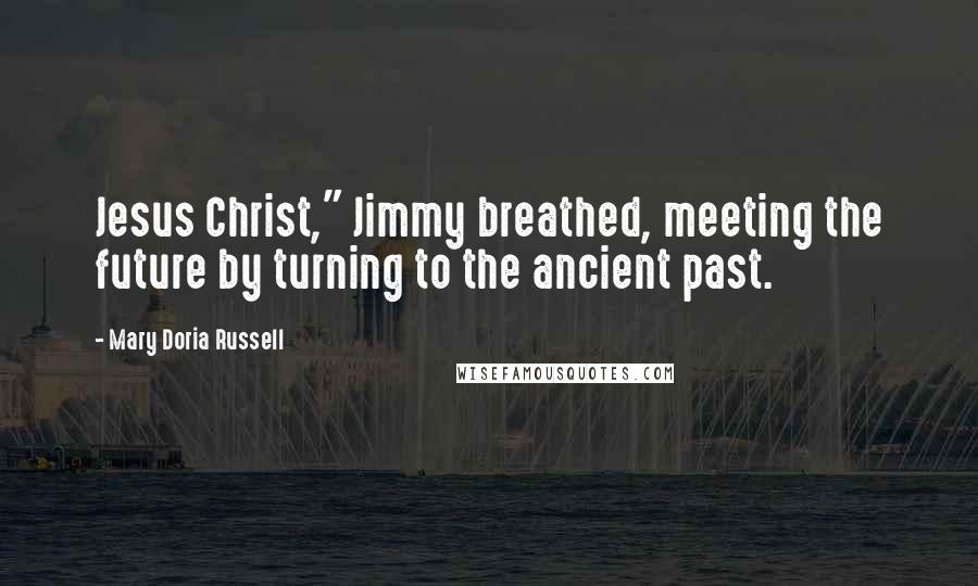 Mary Doria Russell Quotes: Jesus Christ," Jimmy breathed, meeting the future by turning to the ancient past.
