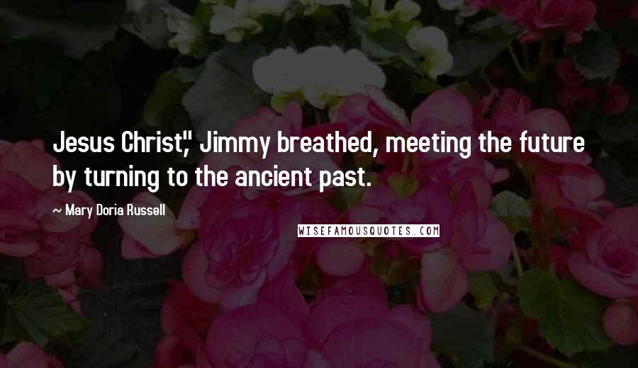 Mary Doria Russell Quotes: Jesus Christ," Jimmy breathed, meeting the future by turning to the ancient past.
