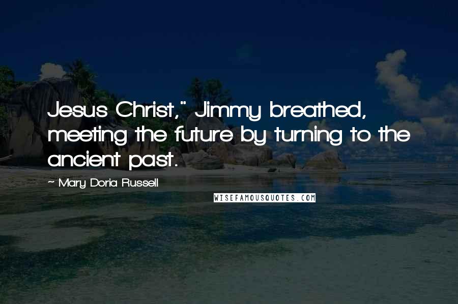 Mary Doria Russell Quotes: Jesus Christ," Jimmy breathed, meeting the future by turning to the ancient past.