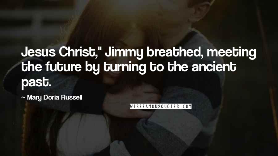 Mary Doria Russell Quotes: Jesus Christ," Jimmy breathed, meeting the future by turning to the ancient past.