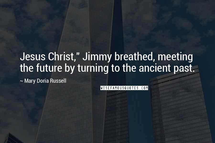 Mary Doria Russell Quotes: Jesus Christ," Jimmy breathed, meeting the future by turning to the ancient past.