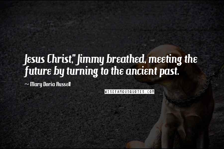 Mary Doria Russell Quotes: Jesus Christ," Jimmy breathed, meeting the future by turning to the ancient past.