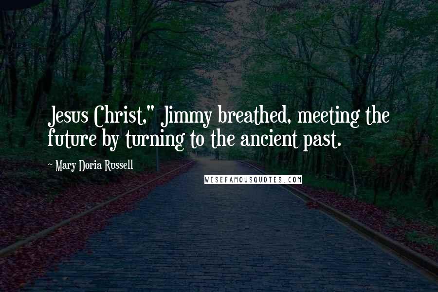 Mary Doria Russell Quotes: Jesus Christ," Jimmy breathed, meeting the future by turning to the ancient past.