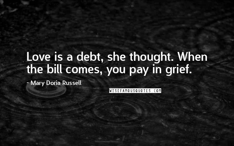 Mary Doria Russell Quotes: Love is a debt, she thought. When the bill comes, you pay in grief.