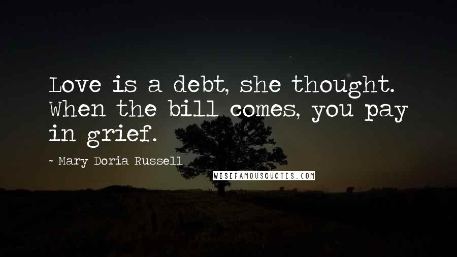 Mary Doria Russell Quotes: Love is a debt, she thought. When the bill comes, you pay in grief.